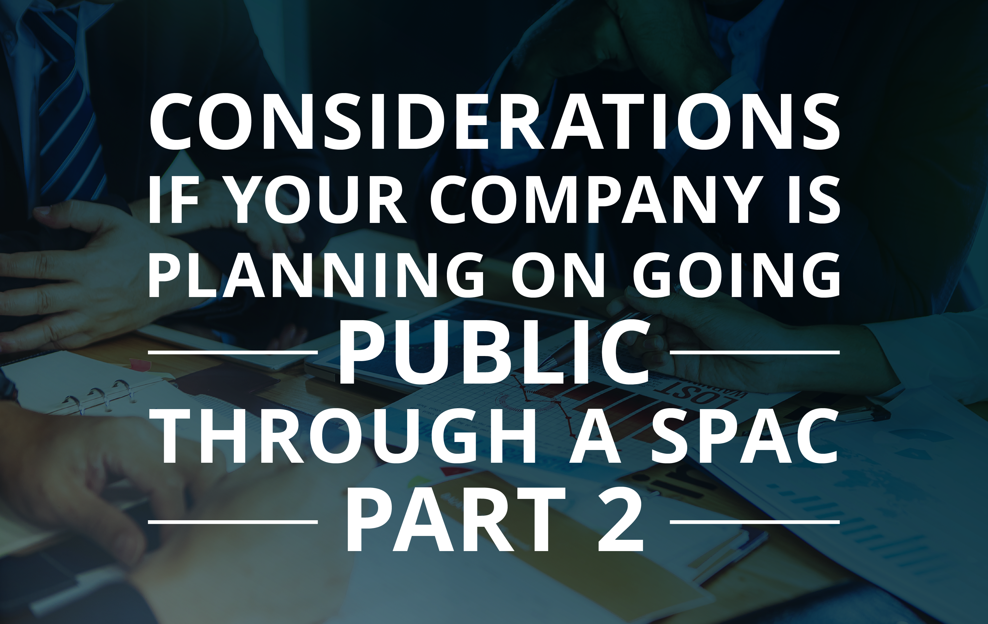 image for Considerations if Your Company is Planning on Going Public Through a SPAC: Part 2